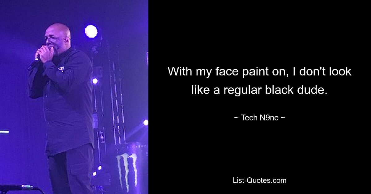 With my face paint on, I don't look like a regular black dude. — © Tech N9ne