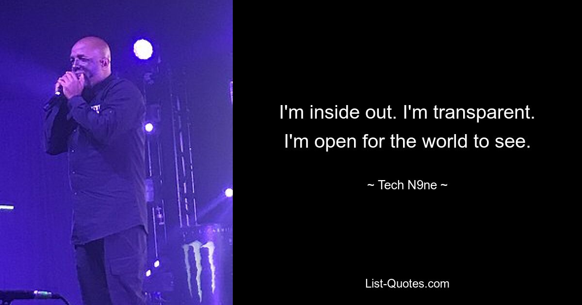 I'm inside out. I'm transparent. I'm open for the world to see. — © Tech N9ne