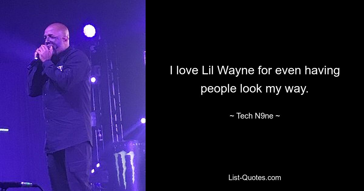 I love Lil Wayne for even having people look my way. — © Tech N9ne