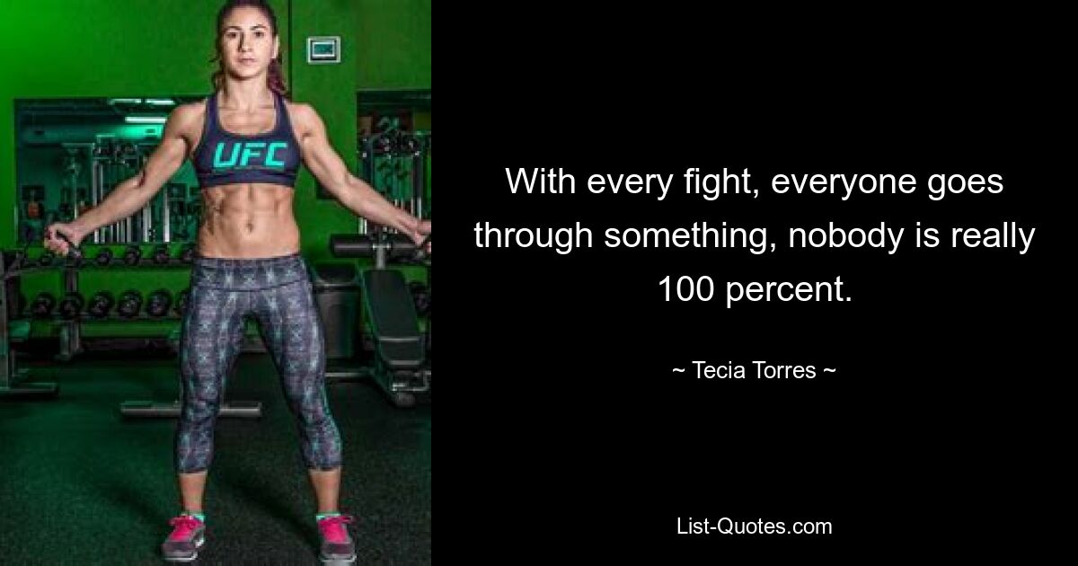 With every fight, everyone goes through something, nobody is really 100 percent. — © Tecia Torres