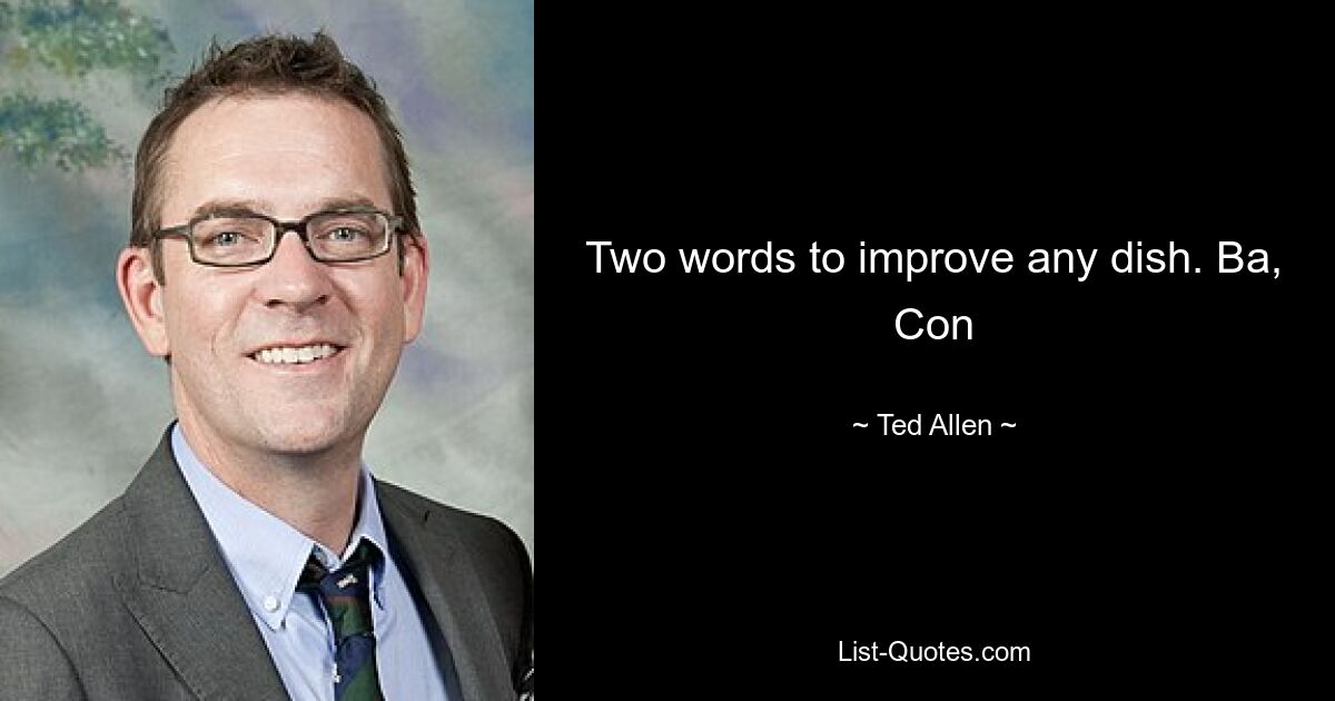 Two words to improve any dish. Ba, Con — © Ted Allen