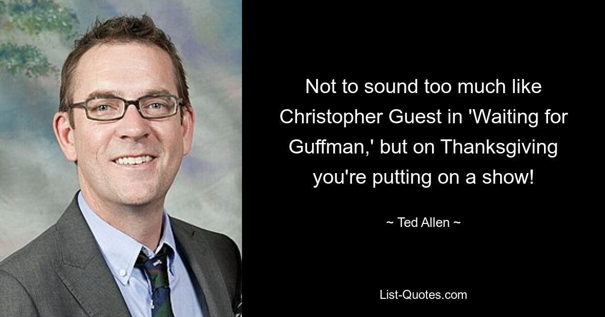 Not to sound too much like Christopher Guest in 'Waiting for Guffman,' but on Thanksgiving you're putting on a show! — © Ted Allen