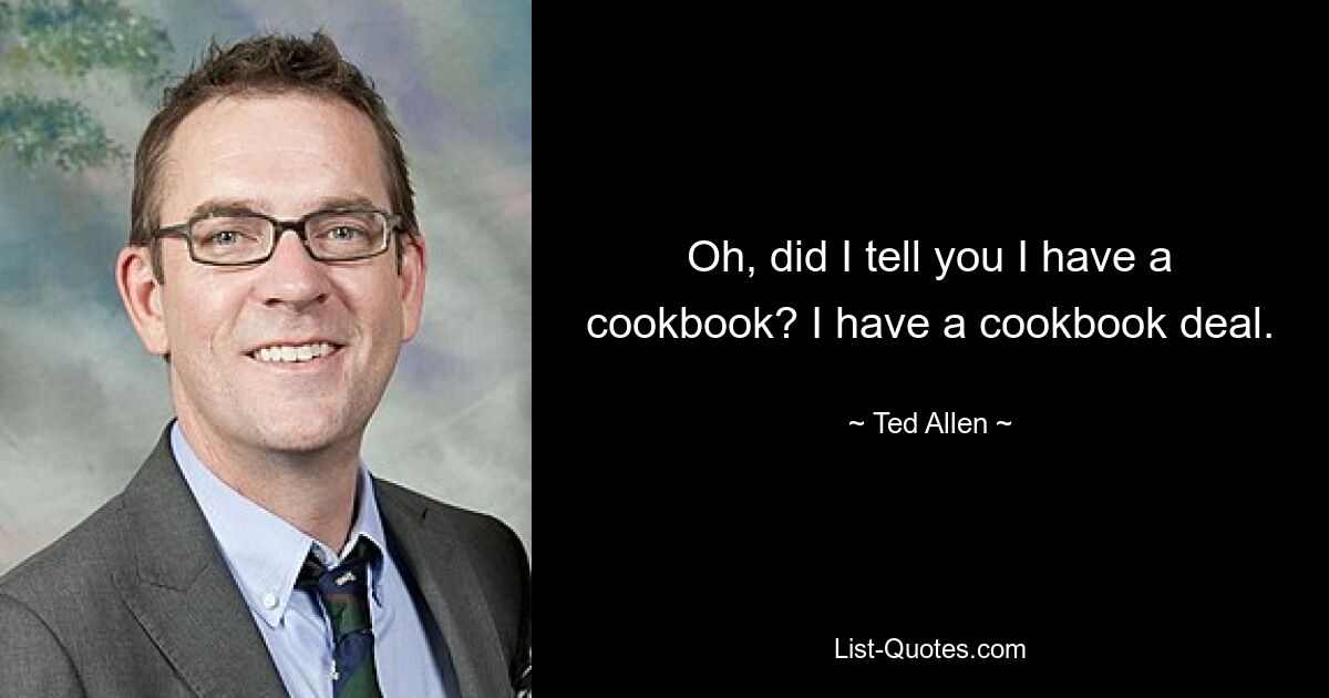 Oh, did I tell you I have a cookbook? I have a cookbook deal. — © Ted Allen