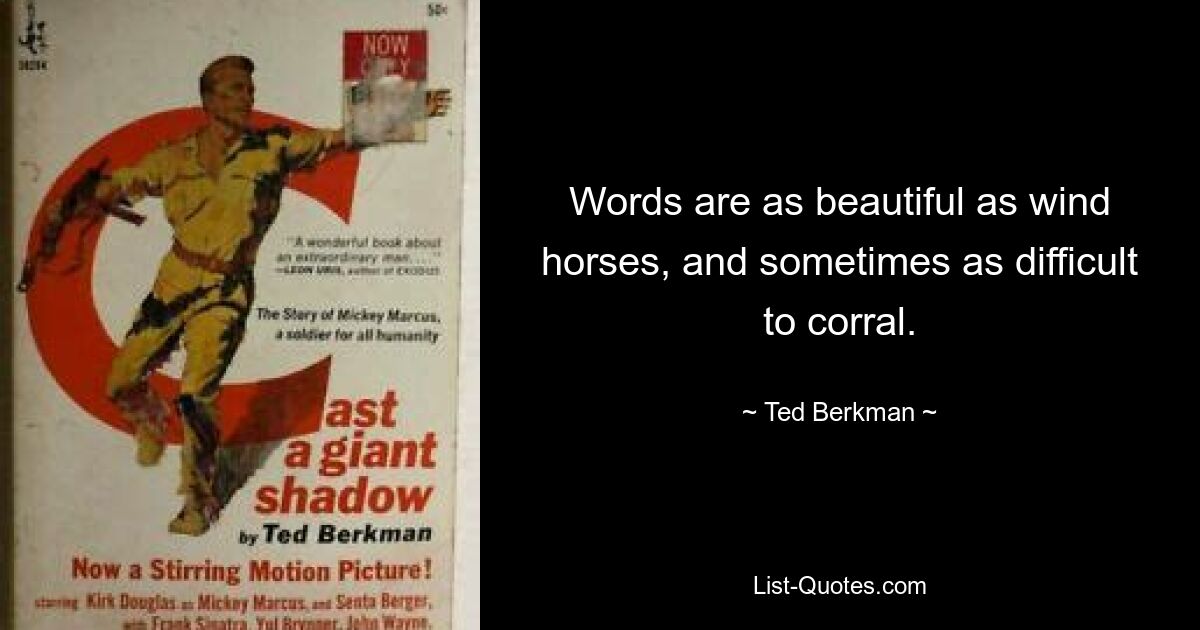 Words are as beautiful as wind horses, and sometimes as difficult to corral. — © Ted Berkman