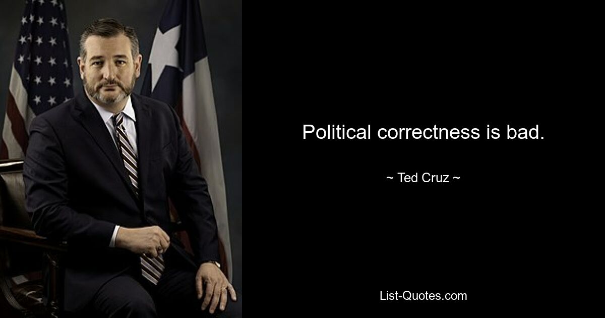 Political correctness is bad. — © Ted Cruz