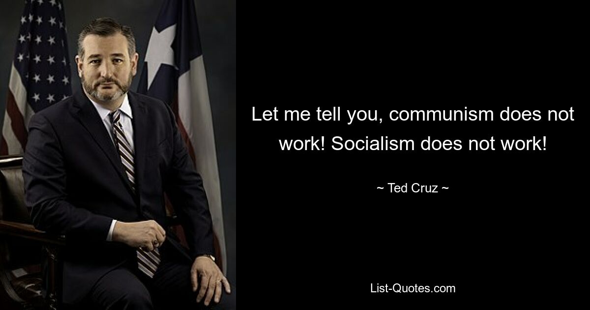 Let me tell you, communism does not work! Socialism does not work! — © Ted Cruz