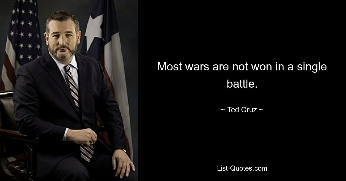 Most wars are not won in a single battle. — © Ted Cruz