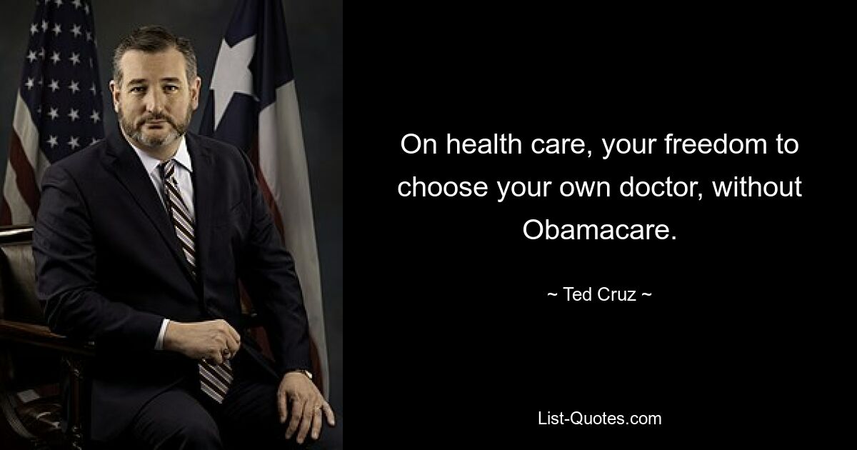 On health care, your freedom to choose your own doctor, without Obamacare. — © Ted Cruz