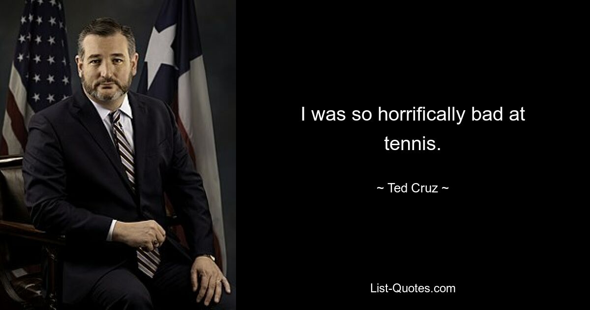 I was so horrifically bad at tennis. — © Ted Cruz