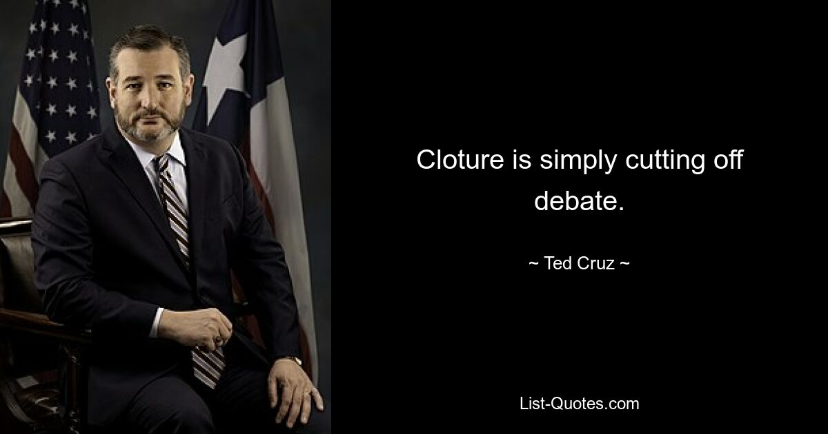 Cloture is simply cutting off debate. — © Ted Cruz