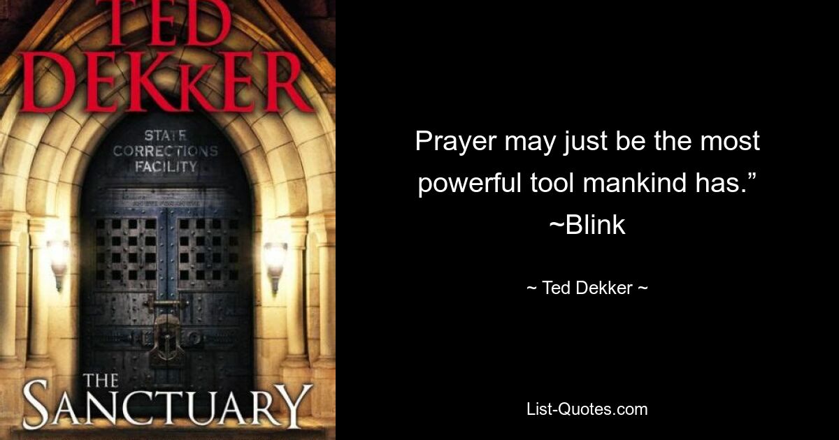 Prayer may just be the most powerful tool mankind has.” ~Blink — © Ted Dekker