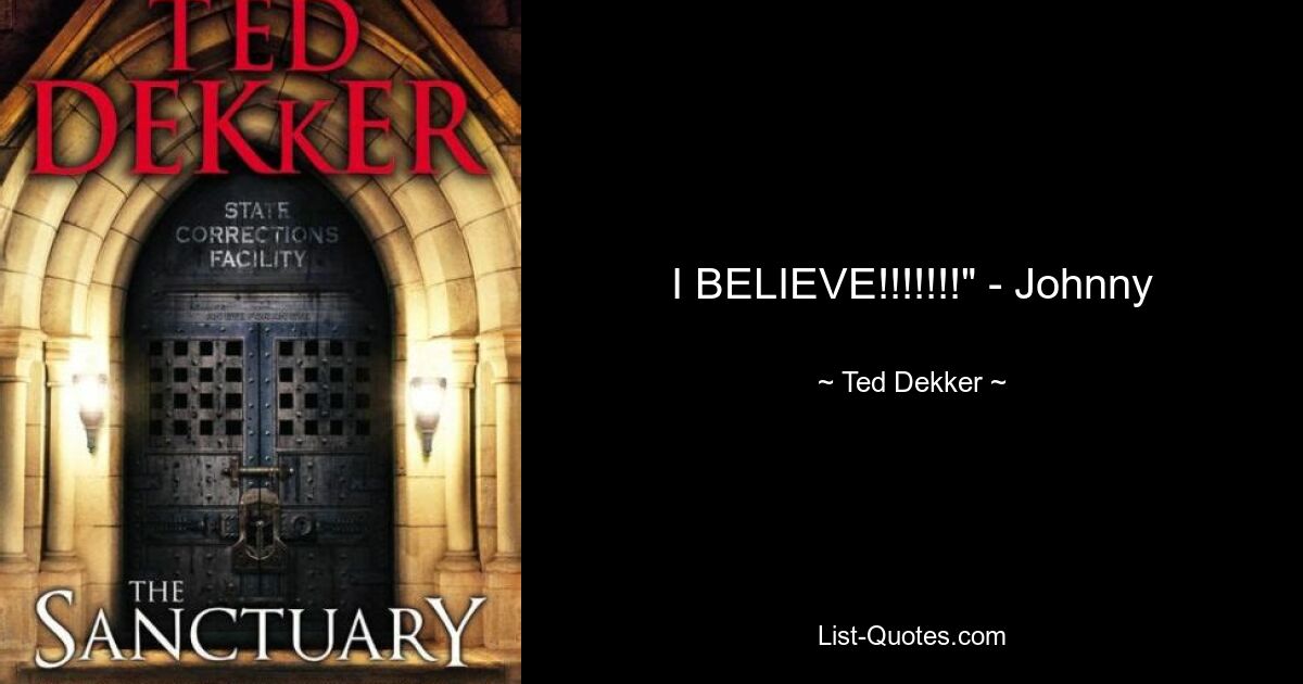 I BELIEVE!!!!!!!" - Johnny — © Ted Dekker