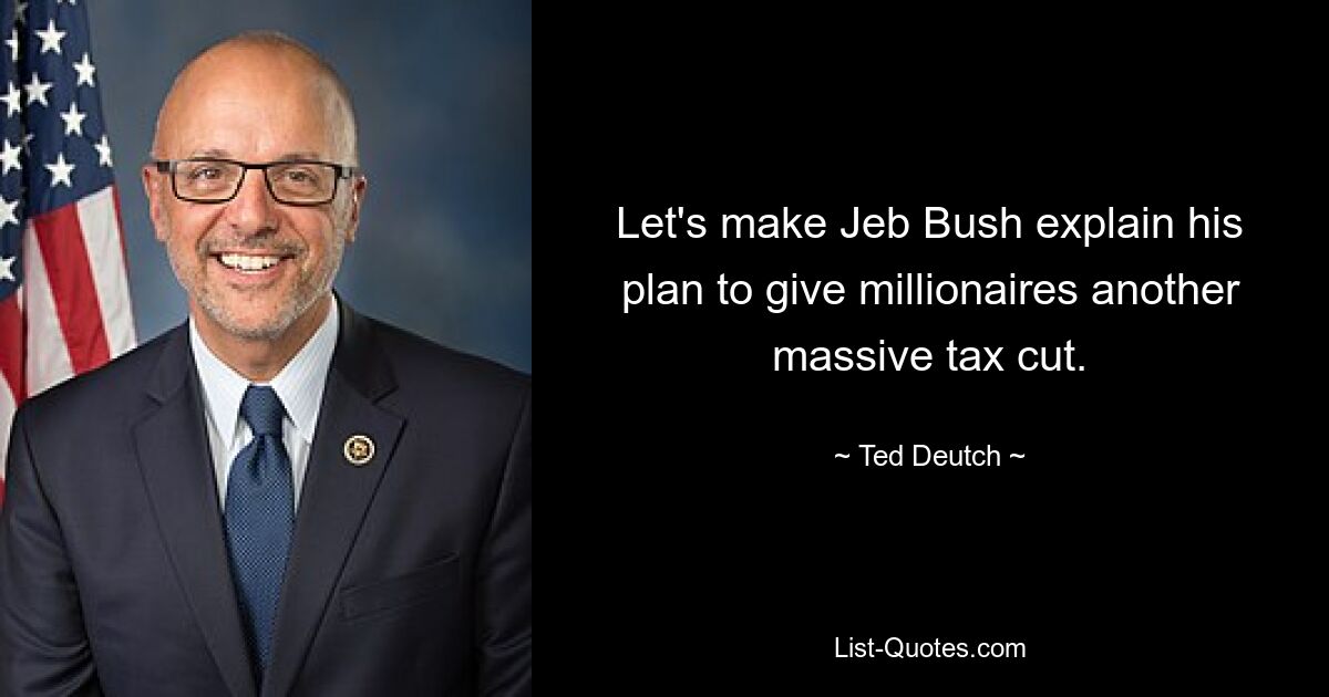 Let's make Jeb Bush explain his plan to give millionaires another massive tax cut. — © Ted Deutch