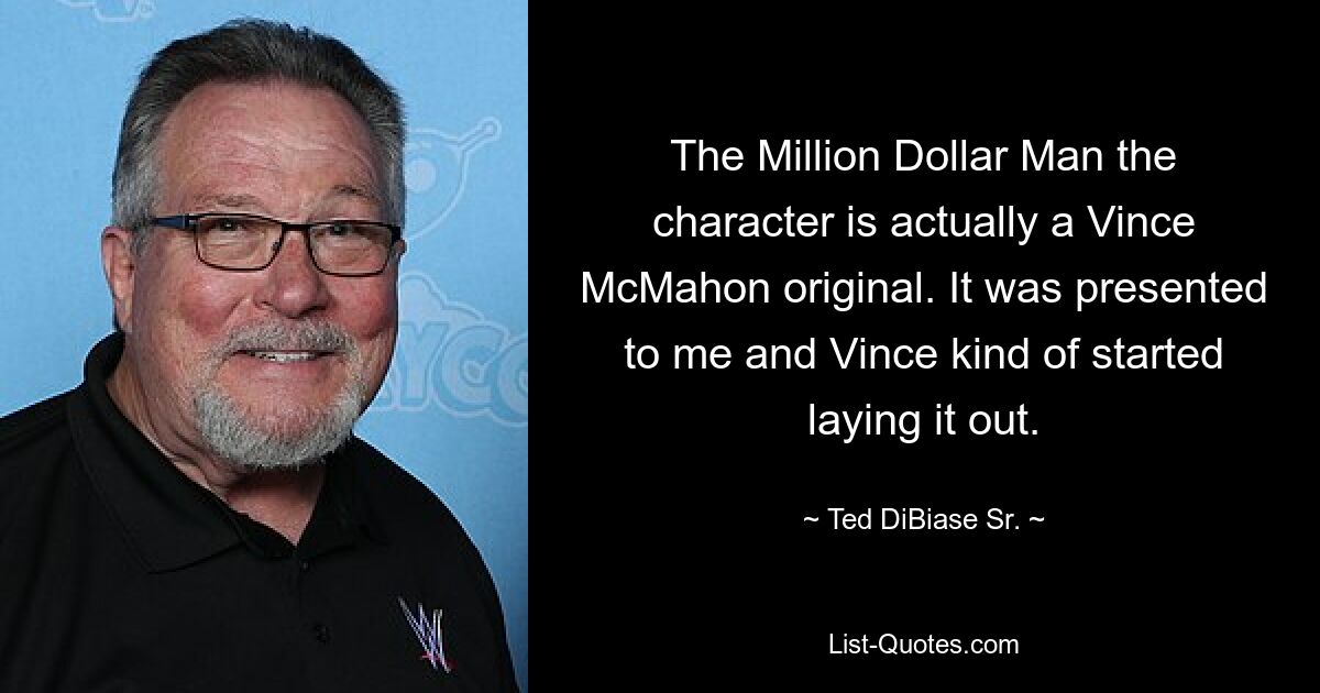 Der Charakter „The Million Dollar Man“ ist eigentlich ein Original von Vince McMahon. Es wurde mir präsentiert und Vince begann, es zu entwerfen. — © Ted DiBiase Sr.