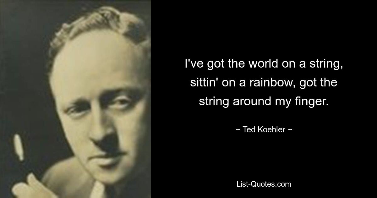 I've got the world on a string, sittin' on a rainbow, got the string around my finger. — © Ted Koehler