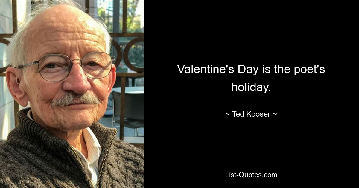 Valentine's Day is the poet's holiday. — © Ted Kooser