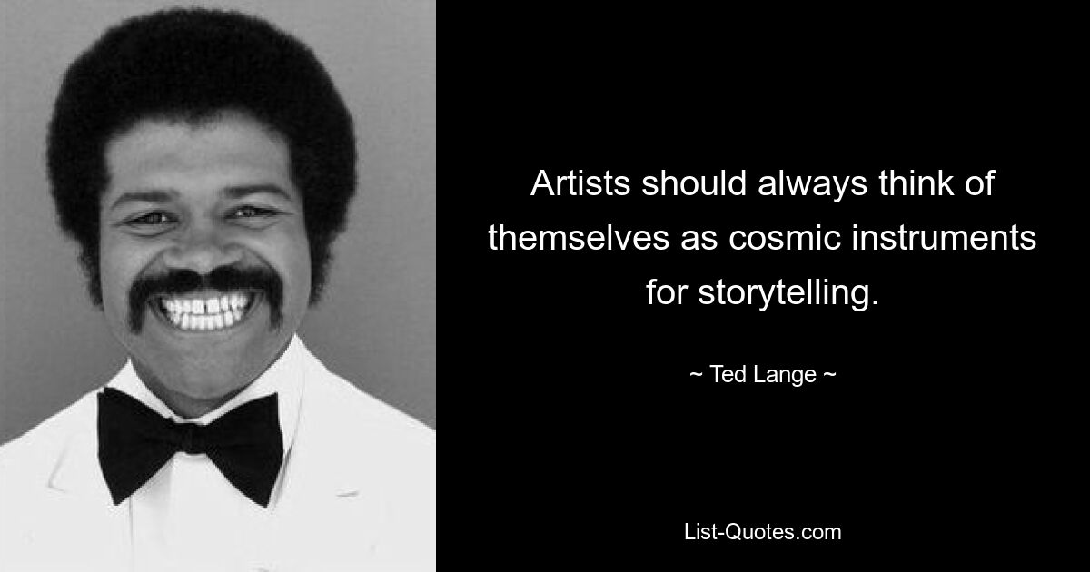 Artists should always think of themselves as cosmic instruments for storytelling. — © Ted Lange