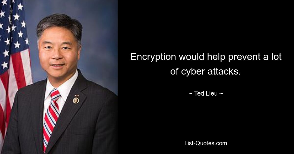 Encryption would help prevent a lot of cyber attacks. — © Ted Lieu