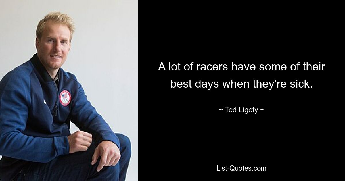 A lot of racers have some of their best days when they're sick. — © Ted Ligety