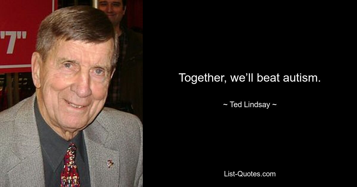 Together, we’ll beat autism. — © Ted Lindsay