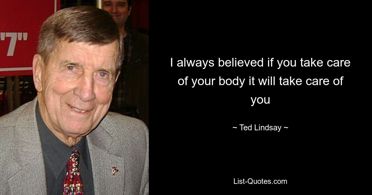 I always believed if you take care of your body it will take care of you — © Ted Lindsay