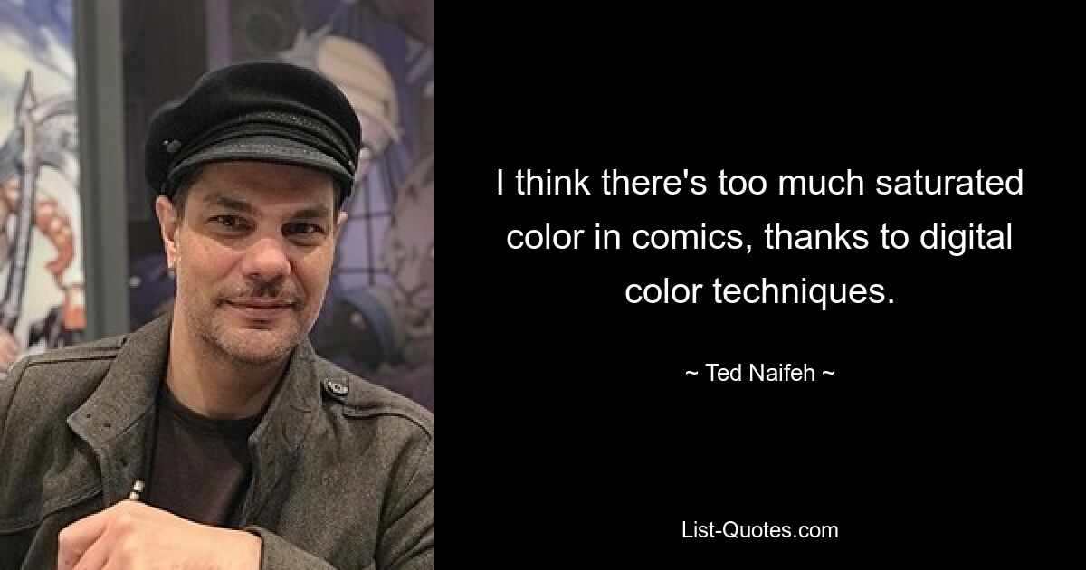 I think there's too much saturated color in comics, thanks to digital color techniques. — © Ted Naifeh