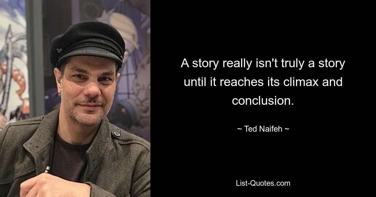 A story really isn't truly a story until it reaches its climax and conclusion. — © Ted Naifeh