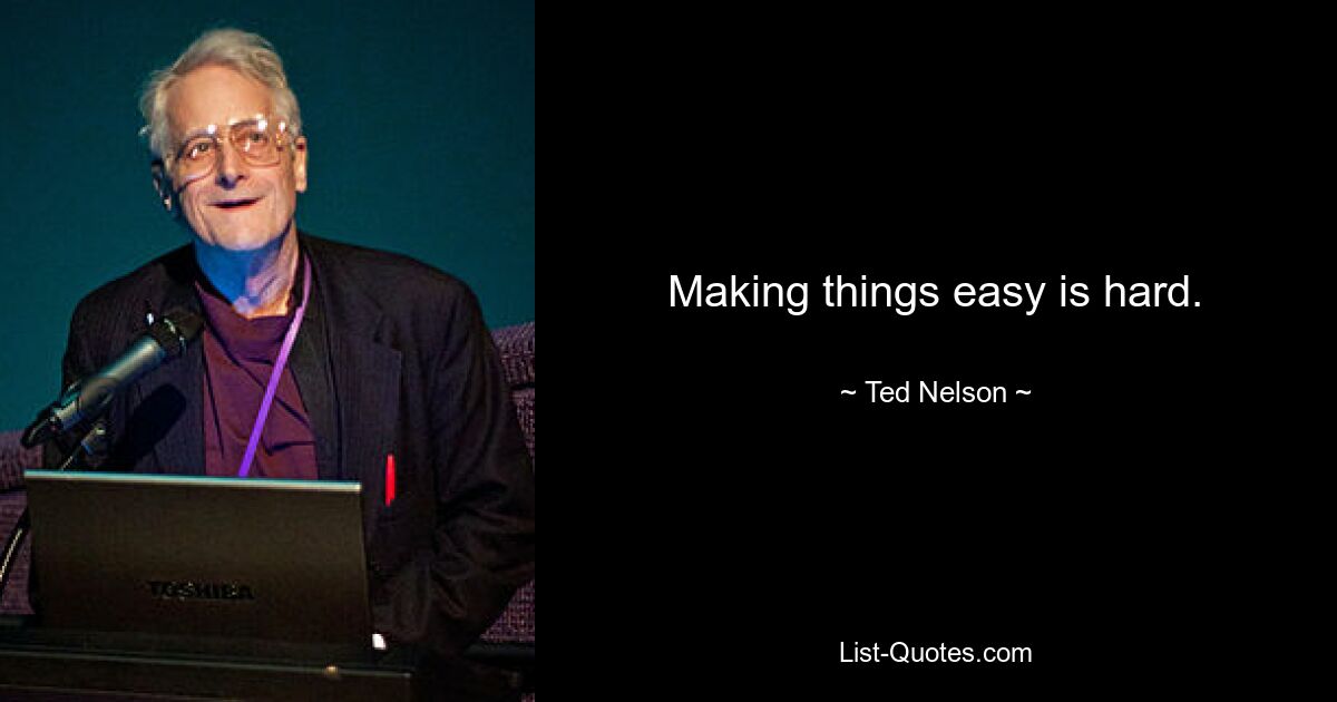 Making things easy is hard. — © Ted Nelson