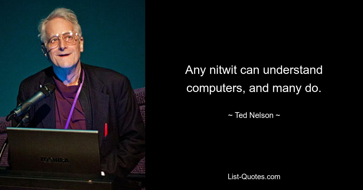 Any nitwit can understand computers, and many do. — © Ted Nelson