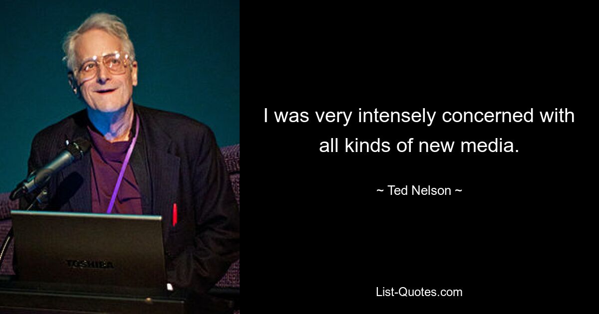 I was very intensely concerned with all kinds of new media. — © Ted Nelson