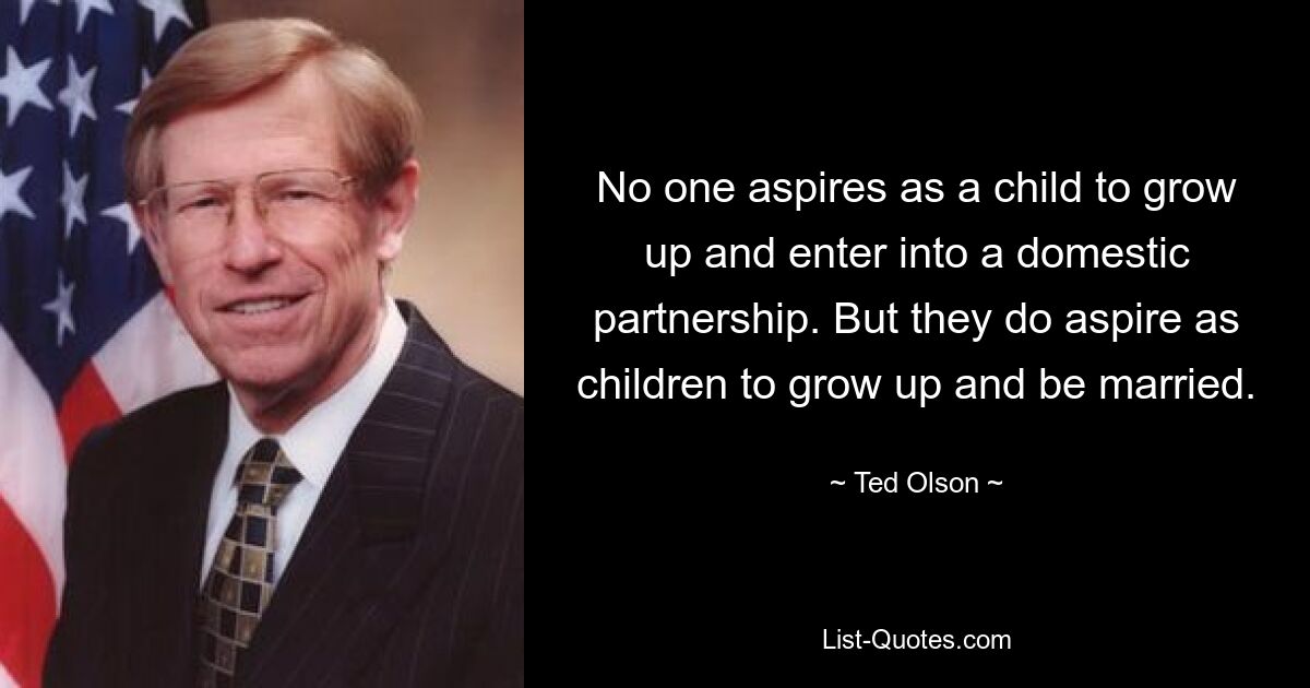 Niemand strebt als Kind danach, erwachsen zu werden und eine häusliche Partnerschaft einzugehen. Aber als Kinder streben sie danach, erwachsen zu werden und zu heiraten. — © Ted Olson