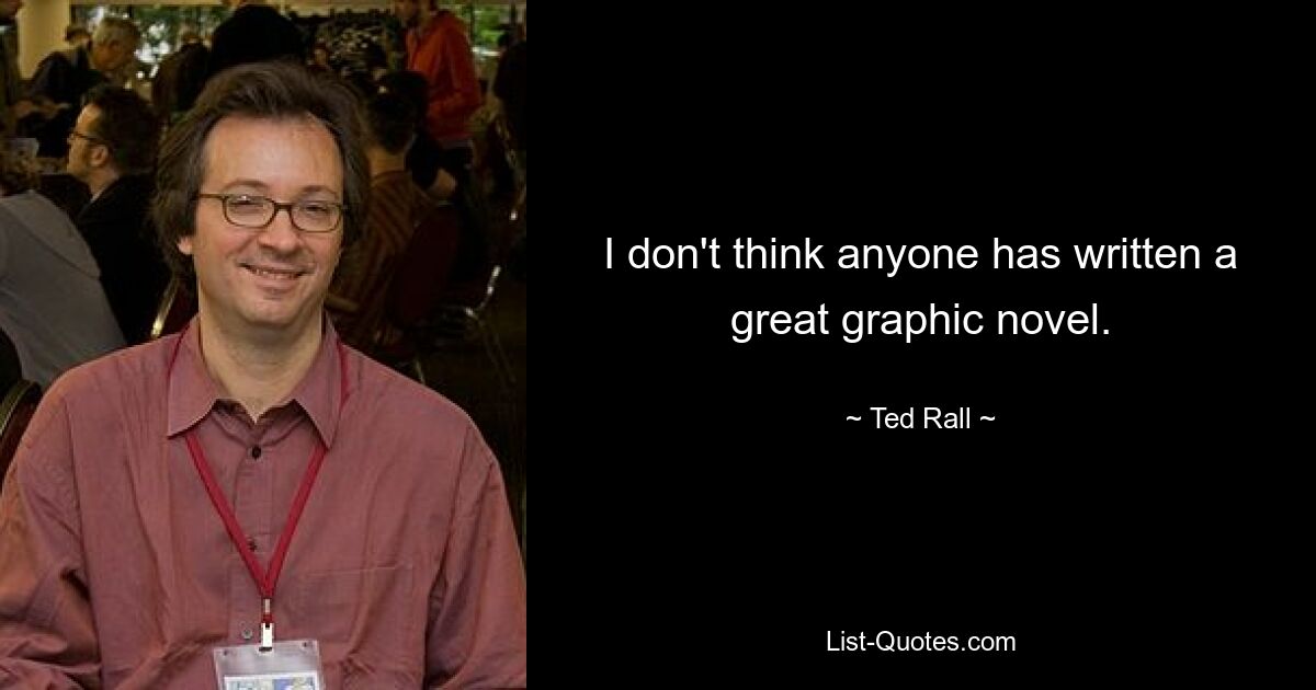 I don't think anyone has written a great graphic novel. — © Ted Rall