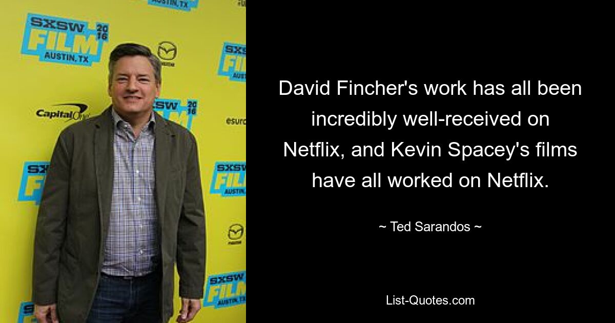 Die Arbeiten von David Fincher wurden auf Netflix alle unglaublich gut aufgenommen, und die Filme von Kevin Spacey haben alle auf Netflix funktioniert. — © Ted Sarandos 