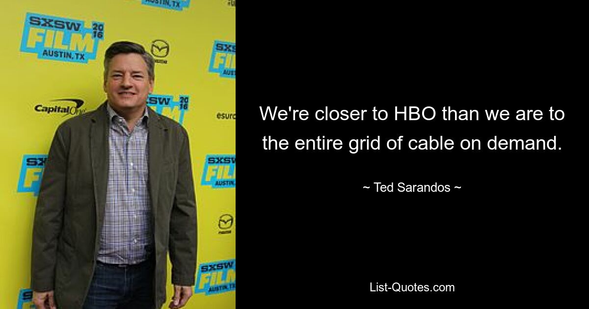 We're closer to HBO than we are to the entire grid of cable on demand. — © Ted Sarandos