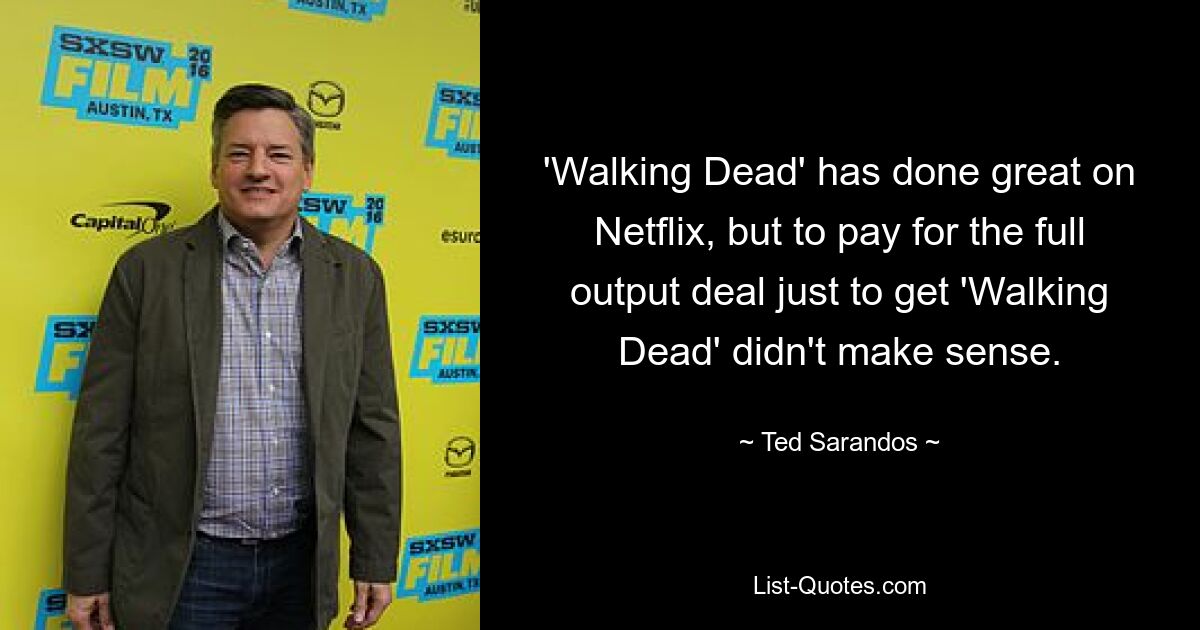 'Walking Dead' has done great on Netflix, but to pay for the full output deal just to get 'Walking Dead' didn't make sense. — © Ted Sarandos