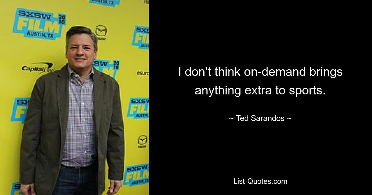 I don't think on-demand brings anything extra to sports. — © Ted Sarandos