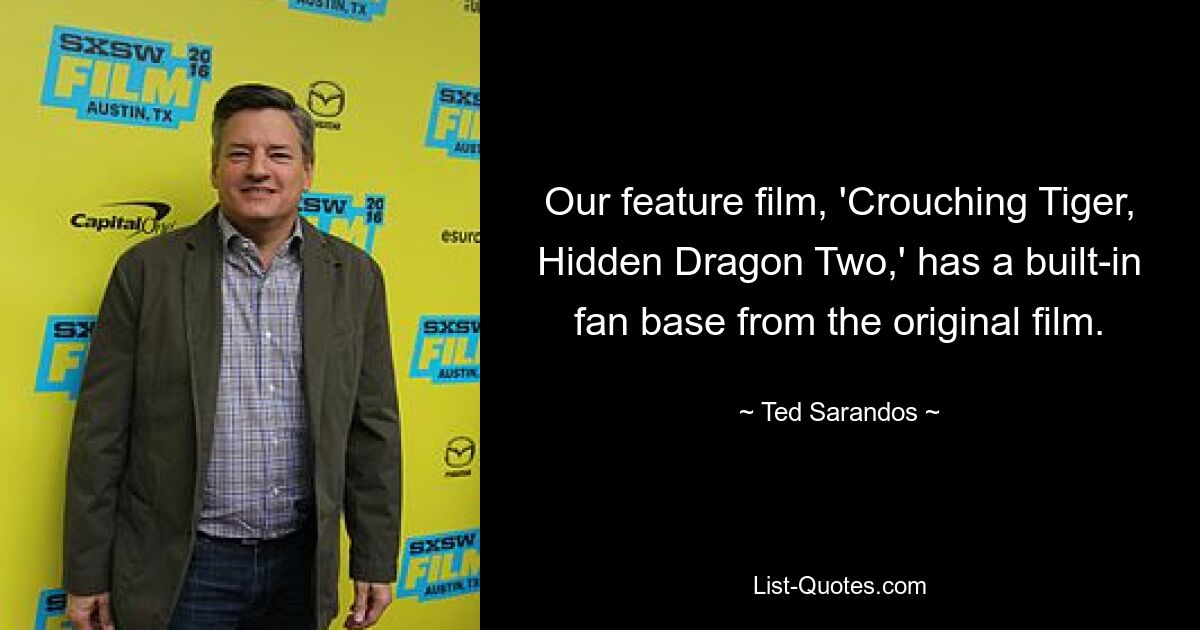 Our feature film, 'Crouching Tiger, Hidden Dragon Two,' has a built-in fan base from the original film. — © Ted Sarandos