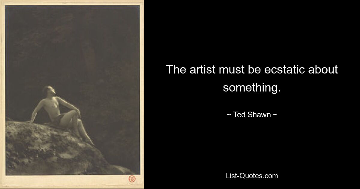 The artist must be ecstatic about something. — © Ted Shawn