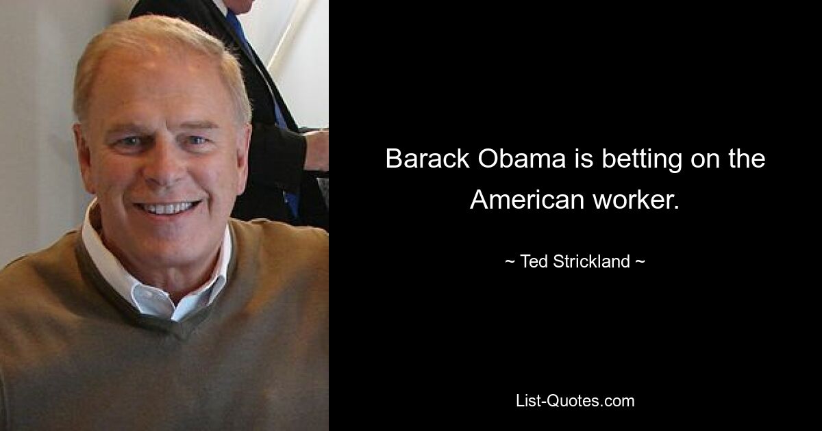 Barack Obama is betting on the American worker. — © Ted Strickland