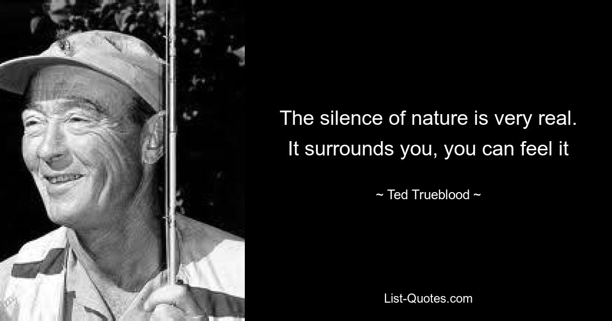 The silence of nature is very real. It surrounds you, you can feel it — © Ted Trueblood