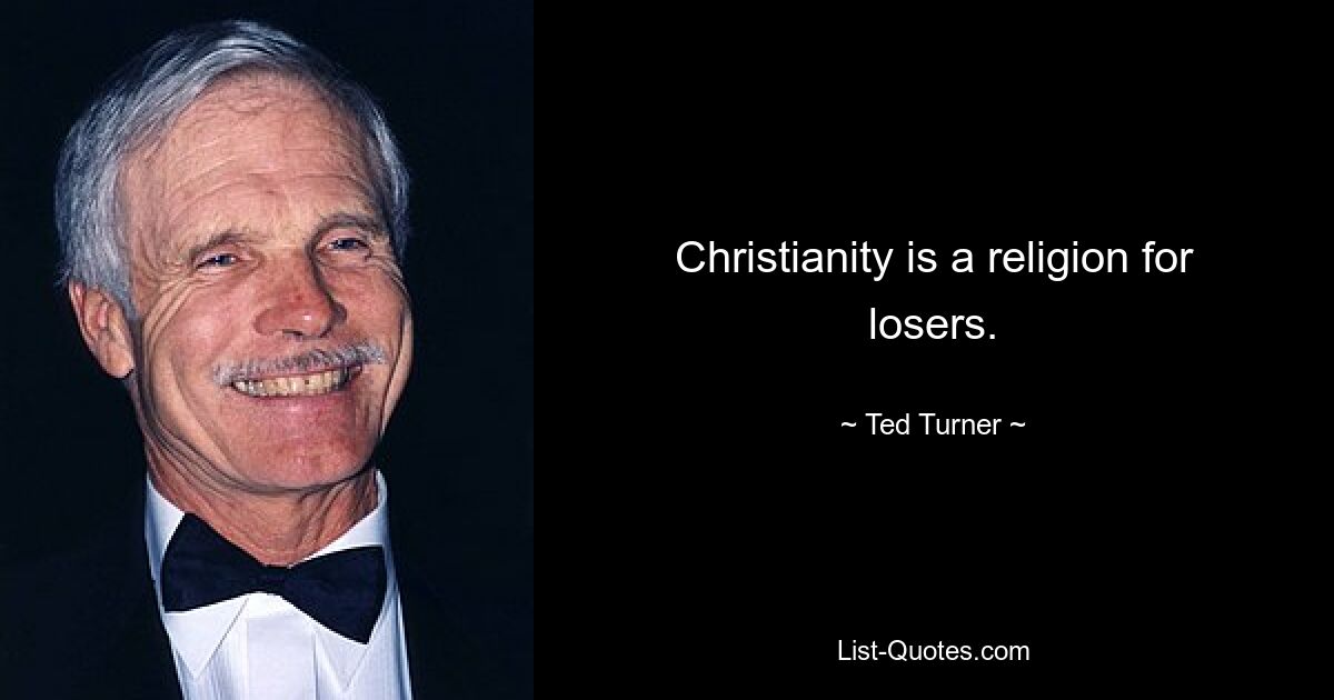 Christianity is a religion for losers. — © Ted Turner