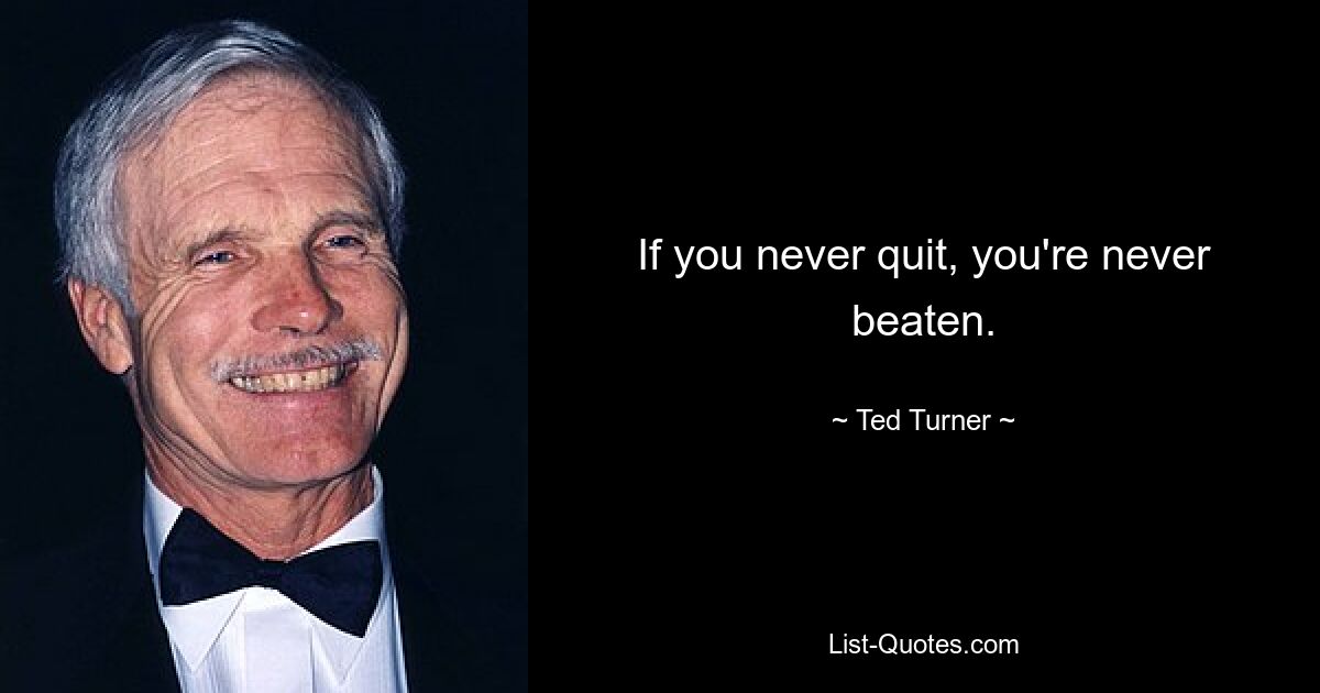 If you never quit, you're never beaten. — © Ted Turner