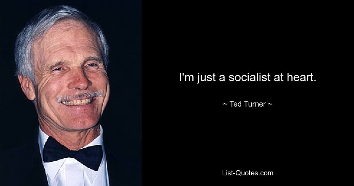 I'm just a socialist at heart. — © Ted Turner