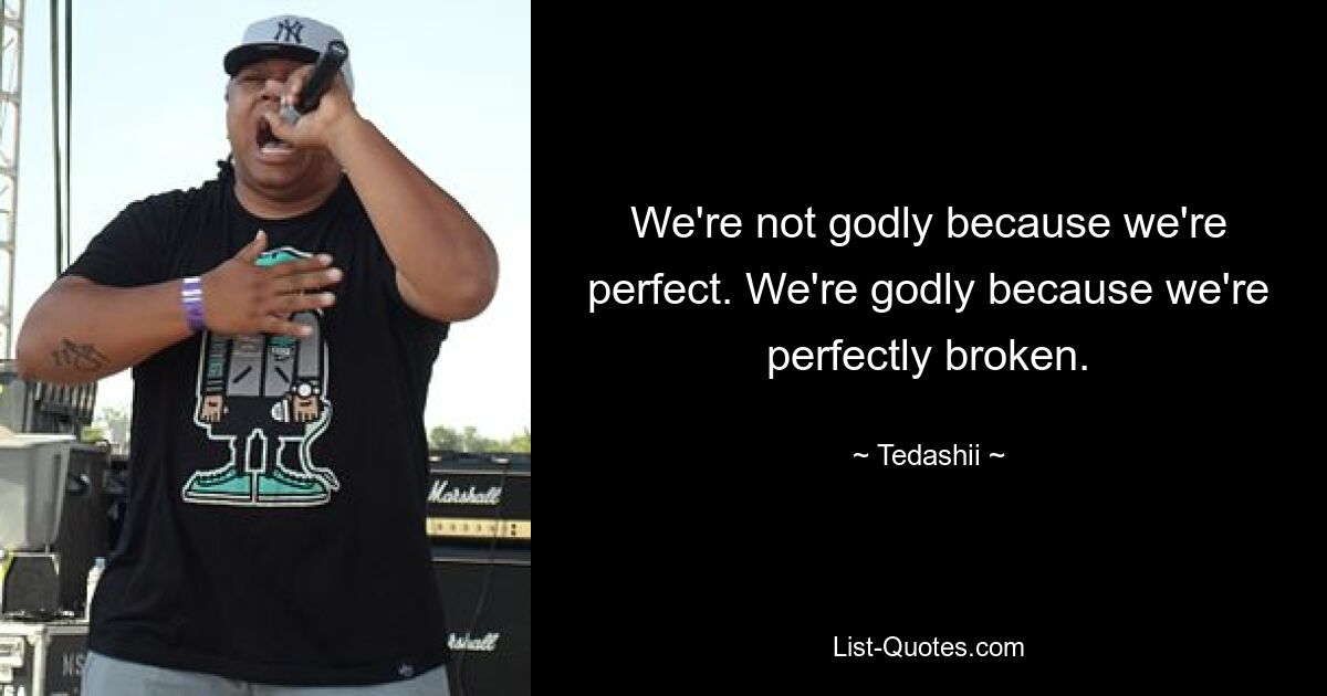 We're not godly because we're perfect. We're godly because we're perfectly broken. — © Tedashii