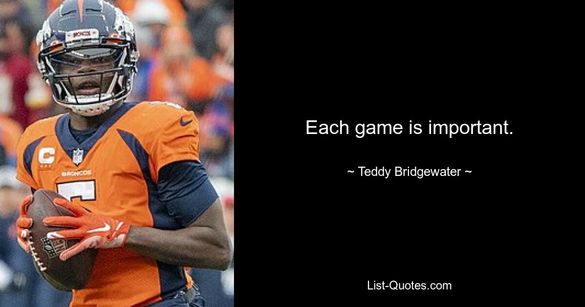 Each game is important. — © Teddy Bridgewater