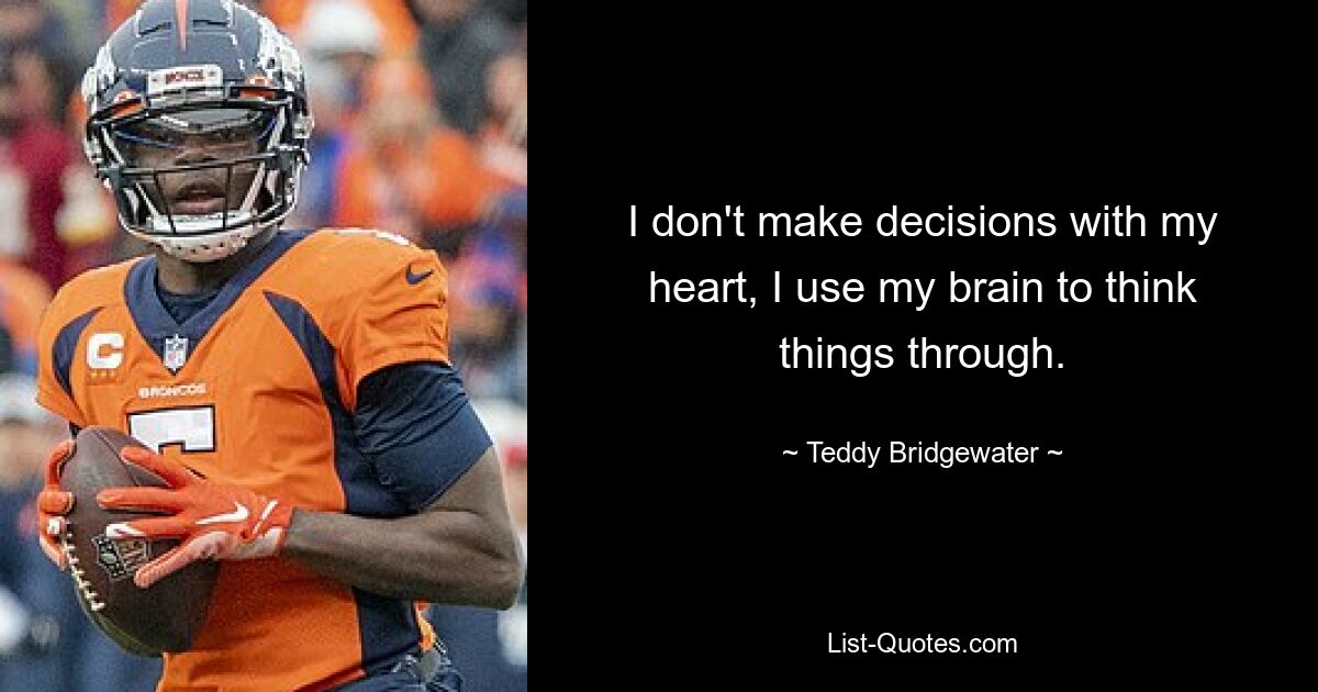 I don't make decisions with my heart, I use my brain to think things through. — © Teddy Bridgewater