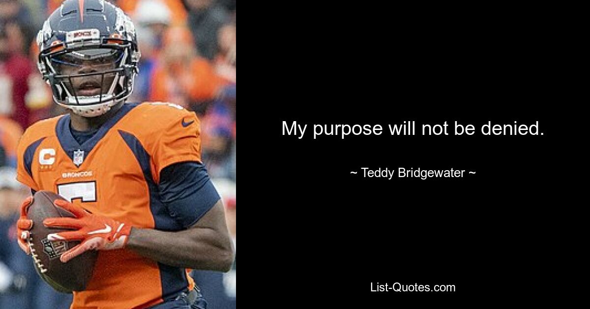 My purpose will not be denied. — © Teddy Bridgewater