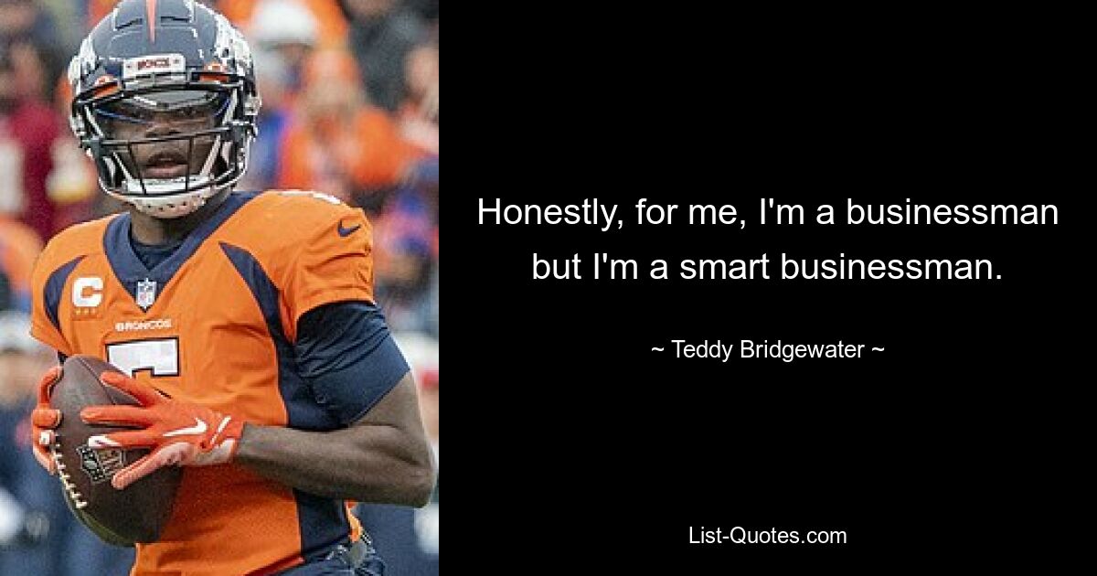 Honestly, for me, I'm a businessman but I'm a smart businessman. — © Teddy Bridgewater