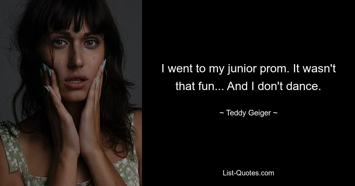 I went to my junior prom. It wasn't that fun... And I don't dance. — © Teddy Geiger