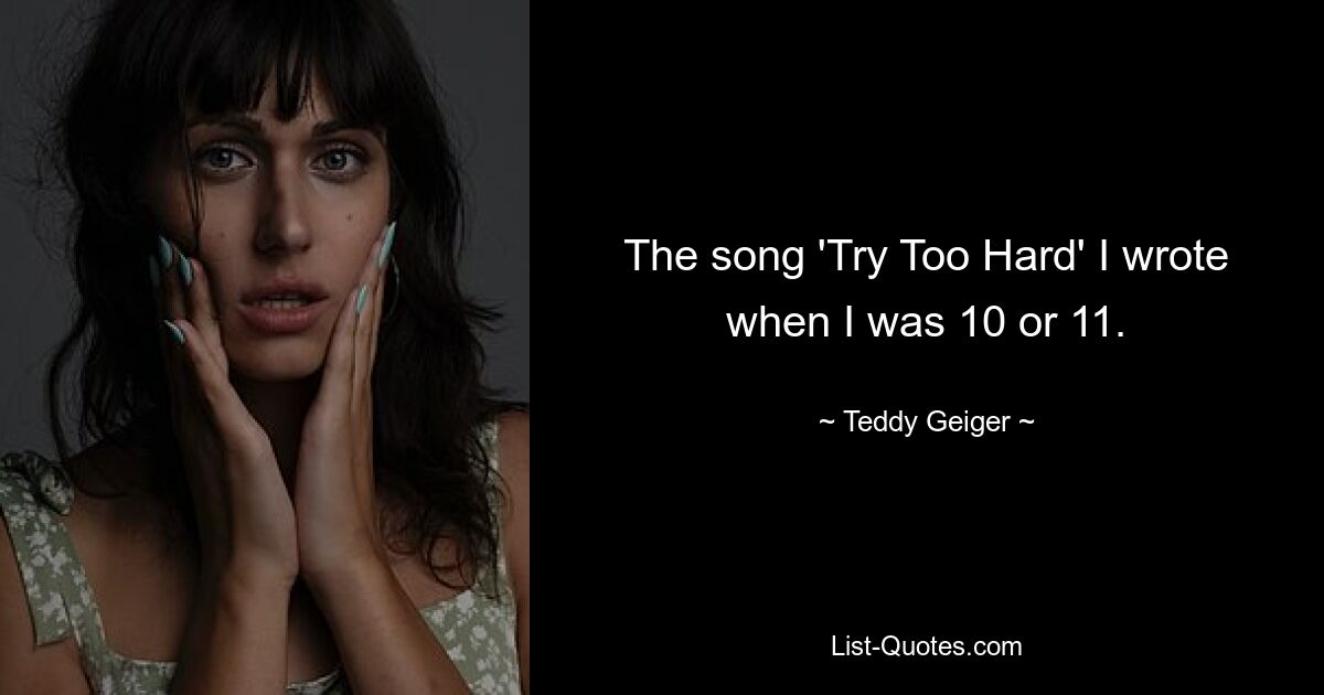 The song 'Try Too Hard' I wrote when I was 10 or 11. — © Teddy Geiger